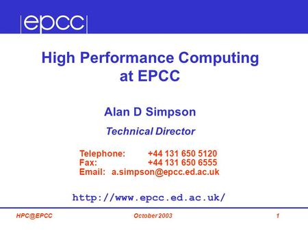1October High Performance Computing at EPCC Alan D Simpson Technical Director Telephone: +44 131 650 5120 Fax: +44 131 650 6555