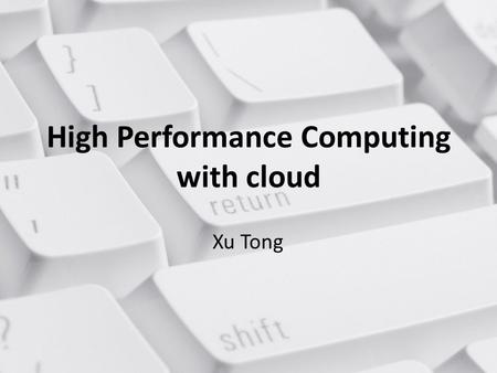 High Performance Computing with cloud Xu Tong. About the topic Why HPC(high performance computing) used on cloud What’s the difference between cloud and.