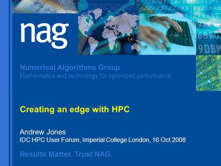 Results Matter. Trust NAG. Numerical Algorithms Group Mathematics and technology for optimized performance Andrew Jones IDC HPC User Forum, Imperial College.