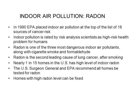 INDOOR AIR POLLUTION: RADON In 1990 EPA placed indoor air pollution at the top of the list of 18 sources of cancer risk Indoor pollution is rated by risk.