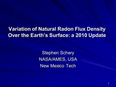 Variation of Natural Radon Flux Density Over the Earth’s Surface: a 2010 Update Stephen Schery NASA/AMES, USA New Mexico Tech 1.