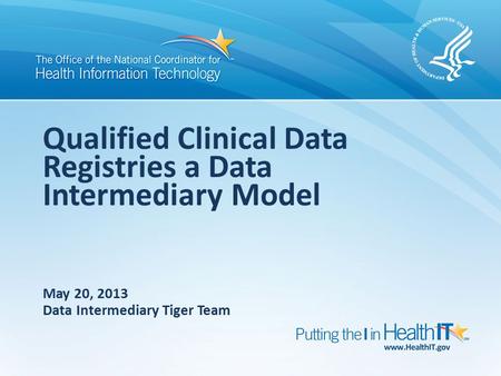 Qualified Clinical Data Registries a Data Intermediary Model May 20, 2013 Data Intermediary Tiger Team.