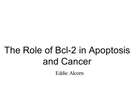 The Role of Bcl-2 in Apoptosis and Cancer Eddie Alcorn.