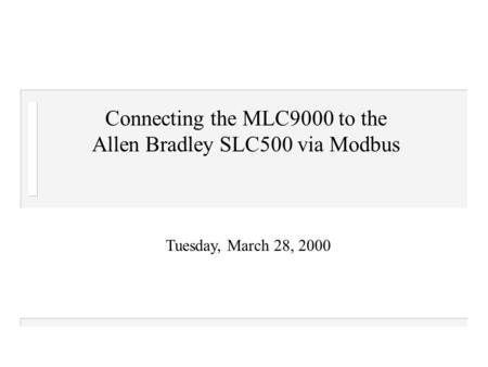 Tuesday, March 28, 2000 Connecting the MLC9000 to the Allen Bradley SLC500 via Modbus.