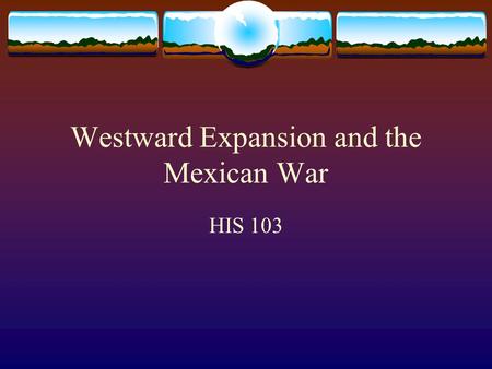 Westward Expansion and the Mexican War HIS 103. Trails to the West  Mexico loosely controlled northern provinces  John Frémont & Kit Carson explored.