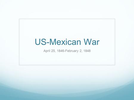 US-Mexican War April 25, 1846-February 2, 1848. Review: what have we learned? Major aspects of U.S. History 1600-1815 Major aspects of Latin American.