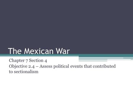 The Mexican War Chapter 7 Section 4 Objective 2.4 – Assess political events that contributed to sectionalism.