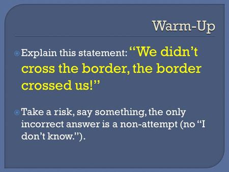  Explain this statement: “We didn’t cross the border, the border crossed us!”  Take a risk, say something, the only incorrect answer is a non-attempt.