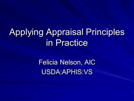 Applying Appraisal Principles in Practice Felicia Nelson, AIC USDA:APHIS:VS.