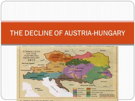 THE DECLINE OF AUSTRIA-HUNGARY. Problems with the Empire Austria-Hungary faced problems similar to Russia in 1800s Numerous languages, cultures, no modern.