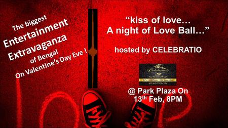 “kiss of love… A night of Love Ball…” hosted by Park Plaza On 13 th Feb, 8PM The biggest The biggestEntertainmentExtravaganza of Bengal of.