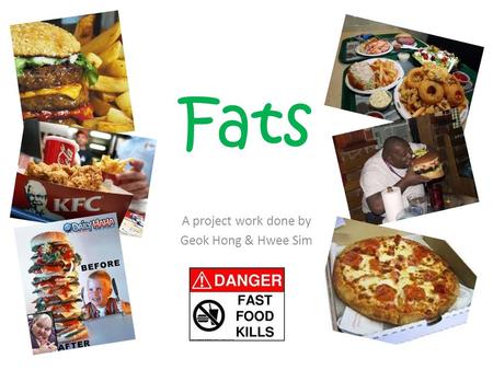 Fats A project work done by Geok Hong & Hwee Sim.