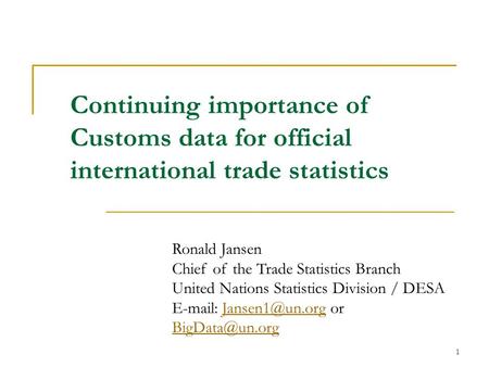 1 Continuing importance of Customs data for official international trade statistics Ronald Jansen Chief of the Trade Statistics Branch United Nations Statistics.
