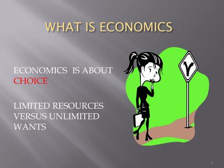 WHAT IS ECONOMICS WHAT IS ECONOMICS ECONOMICS IS ABOUT CHOICE LIMITED RESOURCES VERSUS UNLIMITED WANTS 1.