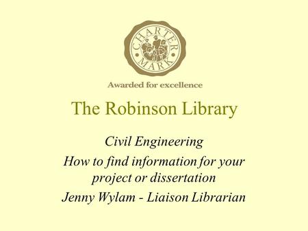 The Robinson Library Civil Engineering How to find information for your project or dissertation Jenny Wylam - Liaison Librarian.