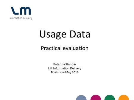 Usage Data Practical evaluation Katarina Standár LM Information Delivery Boatshow May 2013.