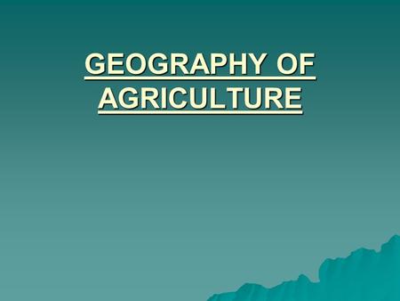GEOGRAPHY OF AGRICULTURE. INTRODUCTION  DEFINITION  RECENT TRENDS  TYPES OF AGRICULTURE.