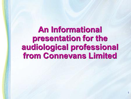 1 An Informational presentation for the audiological professional from Connevans Limited.