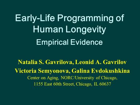 Early-Life Programming of Human Longevity Empirical Evidence Natalia S. Gavrilova, Leonid A. Gavrilov Victoria Semyonova, Galina Evdokushkina Center on.