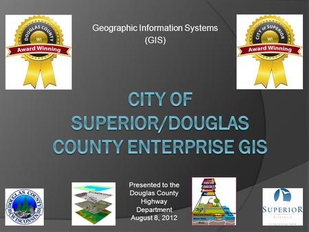 Geographic Information Systems (GIS) Presented to the Douglas County Highway Department August 8, 2012.