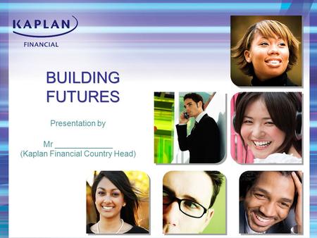 BUILDING FUTURES Presentation by Mr _____________ (Kaplan Financial Country Head)