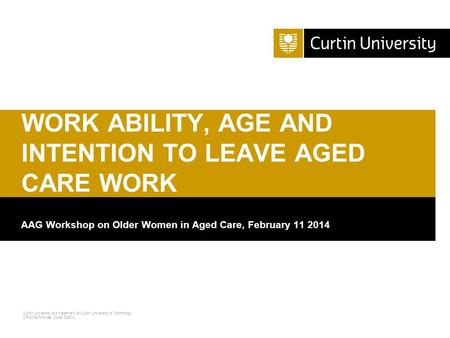 Curtin University is a trademark of Curtin University of Technology CRICOS Provider Code 00301J AAG Workshop on Older Women in Aged Care, February 11 2014.