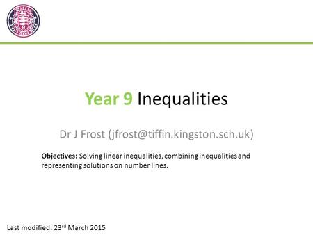Year 9 Inequalities Dr J Frost Last modified: 23 rd March 2015 Objectives: Solving linear inequalities, combining inequalities.