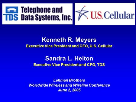 Kenneth R. Meyers Executive Vice President and CFO, U.S. Cellular Sandra L. Helton Executive Vice President and CFO, TDS Lehman Brothers Worldwide Wireless.
