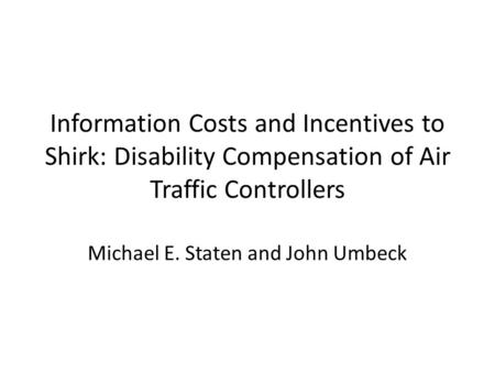 Information Costs and Incentives to Shirk: Disability Compensation of Air Traffic Controllers Michael E. Staten and John Umbeck.