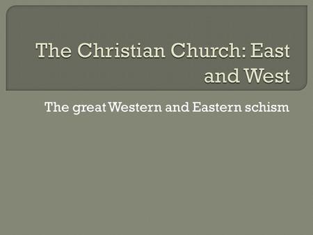 The great Western and Eastern schism.  A schism is a breaking of a relationship between two groups who still hold essential beliefs in common.