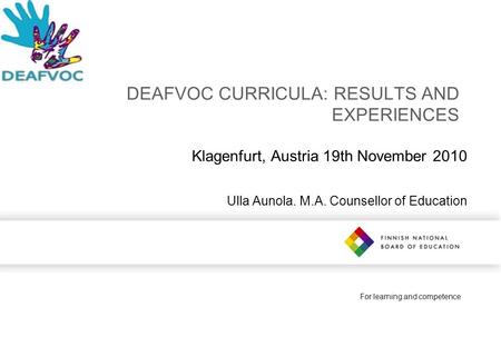 For learning and competence DEAFVOC CURRICULA: RESULTS AND EXPERIENCES Klagenfurt, Austria 19th November 2010 Ulla Aunola. M.A. Counsellor of Education.