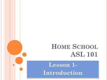 H OME S CHOOL ASL 101 Lesson 1- Introduction Lesson 1- Introduction.