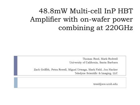 48.8mW Multi-cell InP HBT Amplifier with on-wafer power combining at 220GHz Thomas Reed, Mark Rodwell University of California, Santa Barbara Zach Griffith,