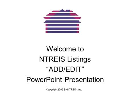 Copyright 2003 By NTREIS, Inc. Welcome to NTREIS Listings “ADD/EDIT” PowerPoint Presentation.