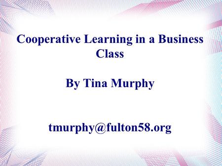 Cooperative Learning in a Business Class By Tina Murphy