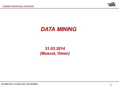 TURKISH STATISTICAL INSTITUTE INFORMATION TECHNOLOGIES DEPARTMENT 1 31.03.2014 (Muscat, Oman) DATA MINING.