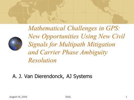 August 16, 2000IMA1 Mathematical Challenges in GPS: New Opportunities Using New Civil Signals for Multipath Mitigation and Carrier Phase Ambiguity Resolution.