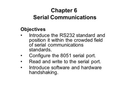 Chapter 6 Serial Communications Objectives Introduce the RS232 standard and position it within the crowded field of serial communications standards. Configure.