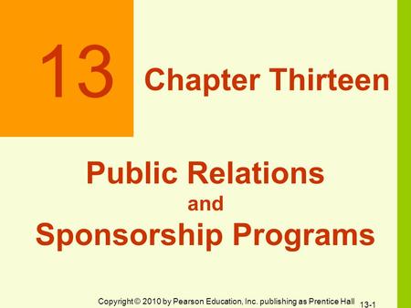 Copyright © 2010 by Pearson Education, Inc. publishing as Prentice Hall 13 Chapter Thirteen Public Relations and Sponsorship Programs 13-1.