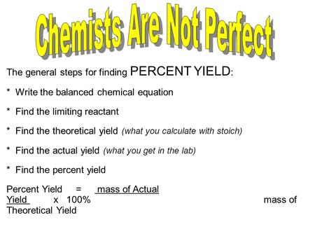 The general steps for finding PERCENT YIELD : * Write the balanced chemical equation * Find the limiting reactant * Find the theoretical yield (what you.
