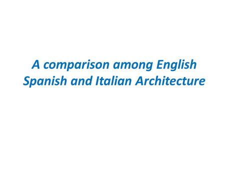 A comparison among English Spanish and Italian Architecture.