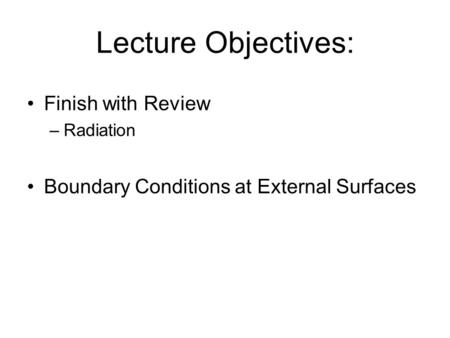 Lecture Objectives: Finish with Review –Radiation Boundary Conditions at External Surfaces.