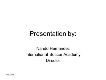 04/2011 Presentation by: Nando Hernandez International Soccer Academy Director.