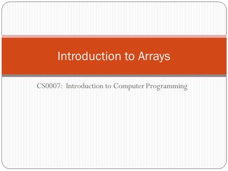 CS0007: Introduction to Computer Programming Introduction to Arrays.