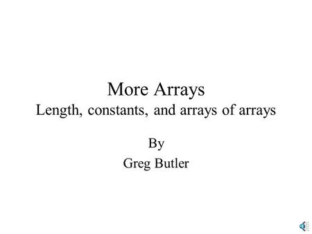 More Arrays Length, constants, and arrays of arrays By Greg Butler.