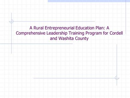 A Rural Entrepreneurial Education Plan: A Comprehensive Leadership Training Program for Cordell and Washita County.