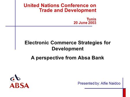United Nations Conference on Trade and Development Tunis 20 June 2003 Presented by: Alfie Naidoo Electronic Commerce Strategies for Development A perspective.