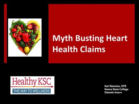 Myth Busting Heart Health Claims Kari Ikemoto, DTR Keene State College Dietetic Intern.