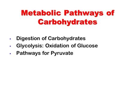  Digestion of Carbohydrates  Glycolysis: Oxidation of Glucose  Pathways for Pyruvate Metabolic Pathways of Carbohydrates.