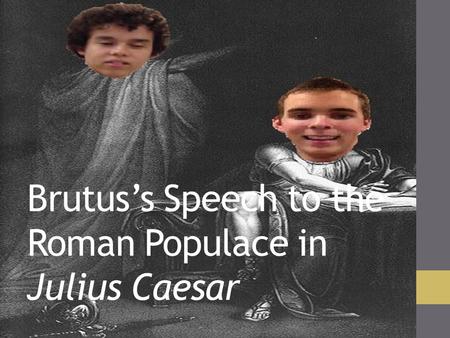 Brutus’s Speech to the Roman Populace in Julius Caesar.
